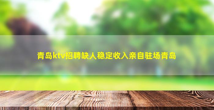 青岛ktv招聘缺人稳定收入亲自驻场青岛
